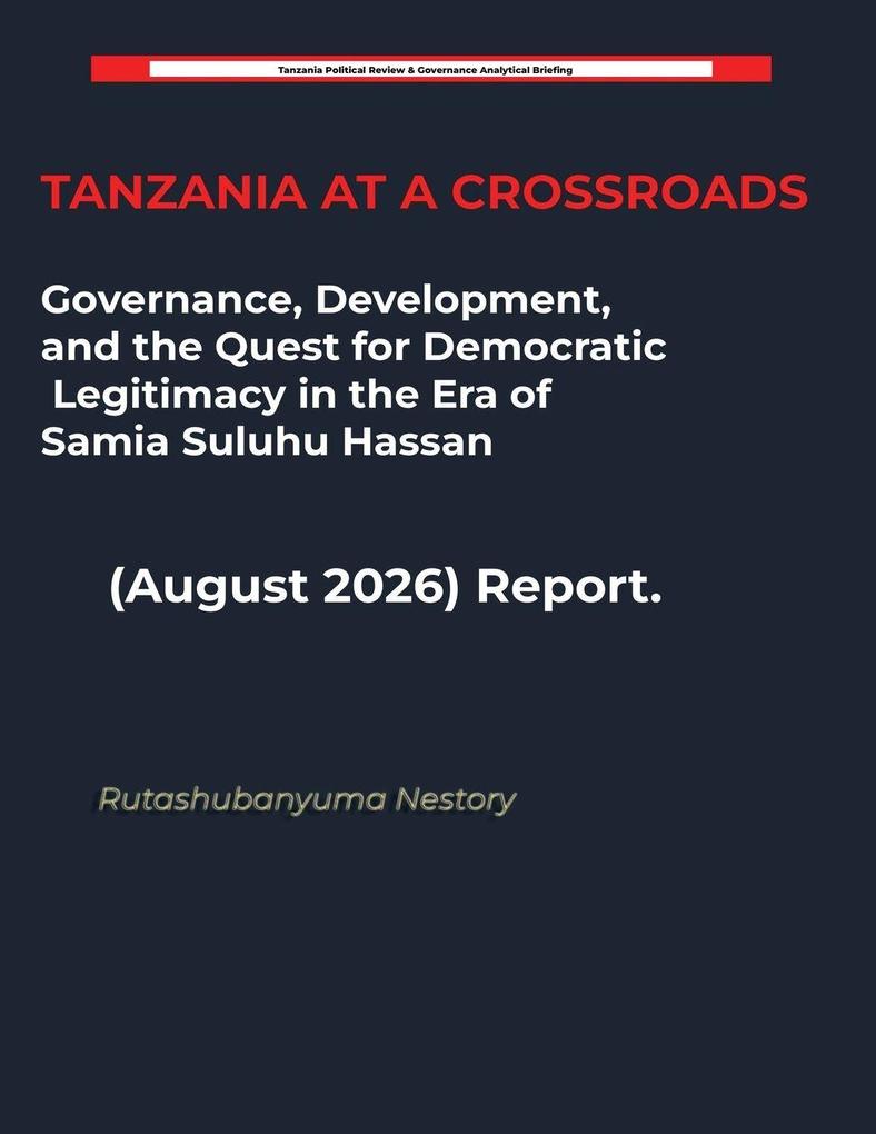 TANZANIA AT A CROSSROADS Governance Development and the Quest for Democratic Legitimacy in the Era of Samia Suluhu Hassan (August 2026) Report.