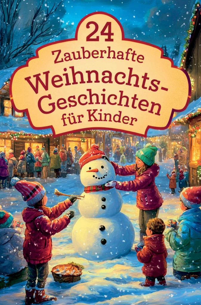 24 zauberhafte Weihnachtsgeschichten für Kinder: Für eine magische Adventszeit - 24 liebevolle Vorlesegeschichten für Kinder und die ganze Familie