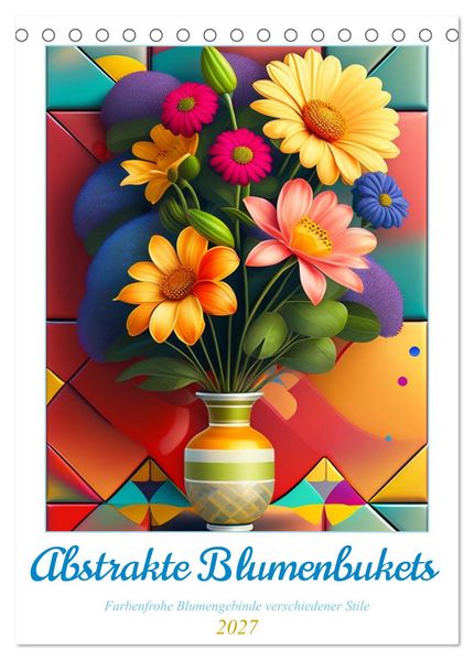 Abstrakte Blumenbukets (Tischkalender 2027 DIN A5 hoch) CALVENDO Monatskalender