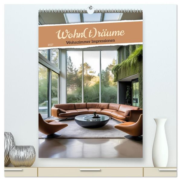 Wohn(t)räume - Wohnzimmer Impressionen (hochwertiger Premium Wandkalender 2027 DIN A2 hoch) Kunstdruck in Hochglanz