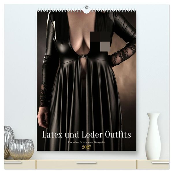 Latex und Leder Outfits (hochwertiger Premium Wandkalender 2027 DIN A2 hoch) Kunstdruck in Hochglanz