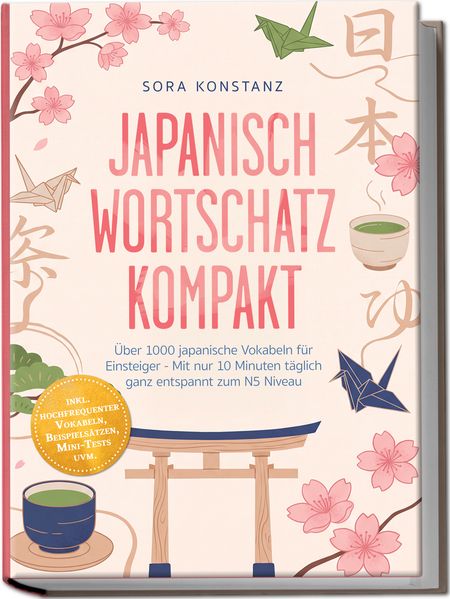 Japanisch Wortschatz kompakt: Über 1000 japanische Vokabeln für Einsteiger - Mit nur 10 Minuten täglich ganz entspannt zum N5 Niveau - inkl. hochfrequenter Vokabeln Beispielsätzen Mini-Tests uvm.