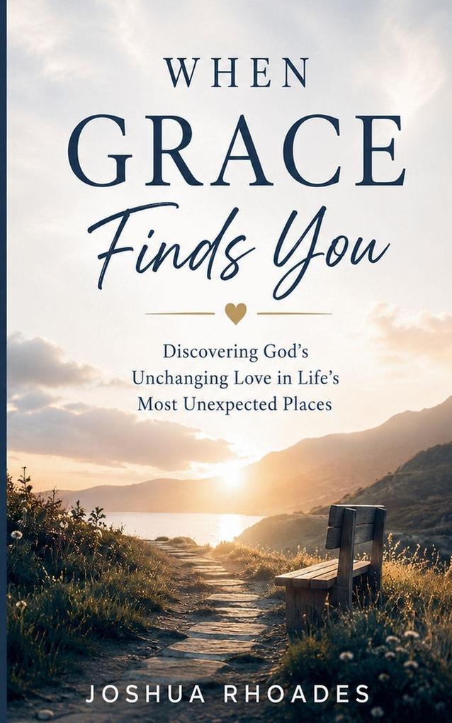 When Grace Finds You - Discovering God's Unchanging Love in Life's Most Unexpected Places