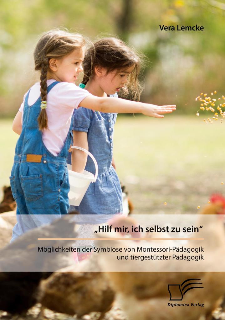 'Hilf mir ich selbst zu sein'. Möglichkeiten der Symbiose von Montessori-Pädagogik und tiergestützter Pädagogik