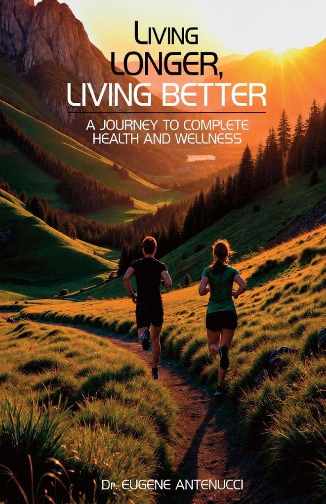 Living Longer Living Better-A Journey to Complete Health and Wellness