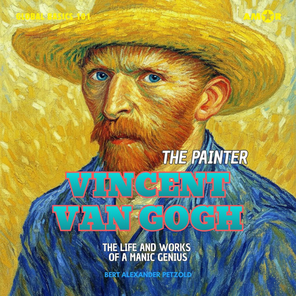 The Painter Vincent van Gogh - The Life and Works of a Manic Genius