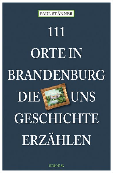 111 Orte in Brandenburg die uns Geschichte erzählen