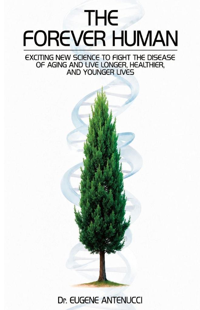 The Forever Human-Exciting New Science to Fight the Disease of Aging and to Live Longer Healthier and Younger Lives