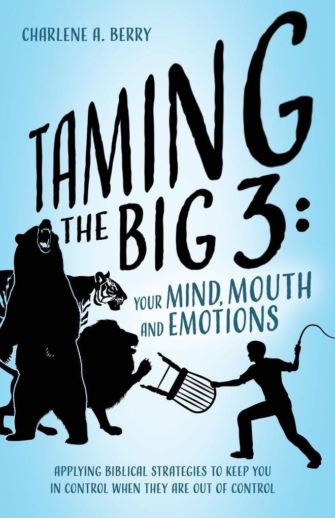 Taming the BIG 3 - Your Mind Mouth and Emotions