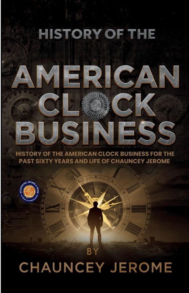 History of the American Clock Business for the Past Sixty Years and Life of Chauncey Jerome