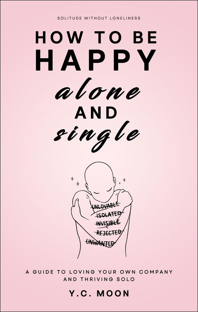 How to Be Happy Alone and Single: A Guide to Loving Your Own Company and Thriving Solo