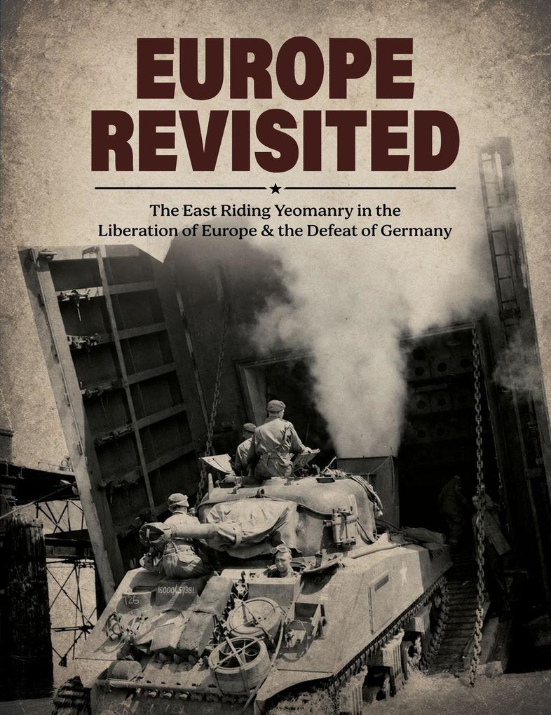 EUROPE REVISITED The (1st) East Riding Yeomanry in the Liberation of Europe & the Defeat of Germany