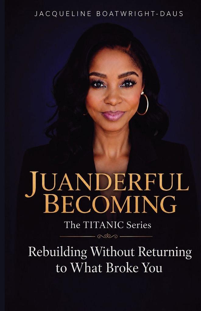 Juanderful Becoming The Titanic Series Rebuilding Without Returning to What Broke You