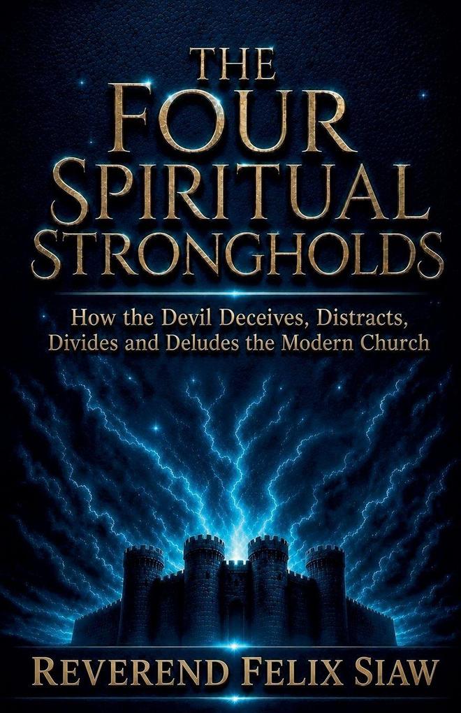 THE FOUR SPIRITUAL STRONGHOLDS. HOW THE ENEMY DECEIVES DISTRACTS DIVIDES AND DELUDES THE MODERN CHURCH