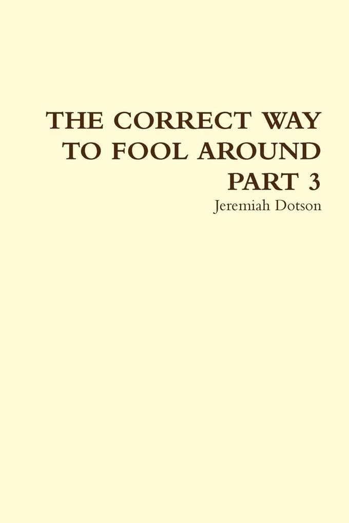 THE CORRECT WAY TO FOOL AROUND PART 3