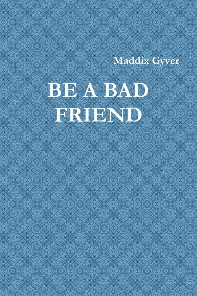 BE A BAD FRIEND