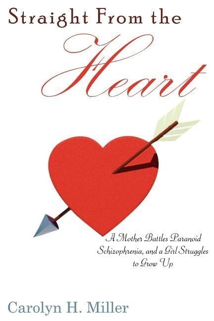 Straight From the Heart: A Mother Battles Paranoid Schizophrenia and a Girl Struggles to Grow Up