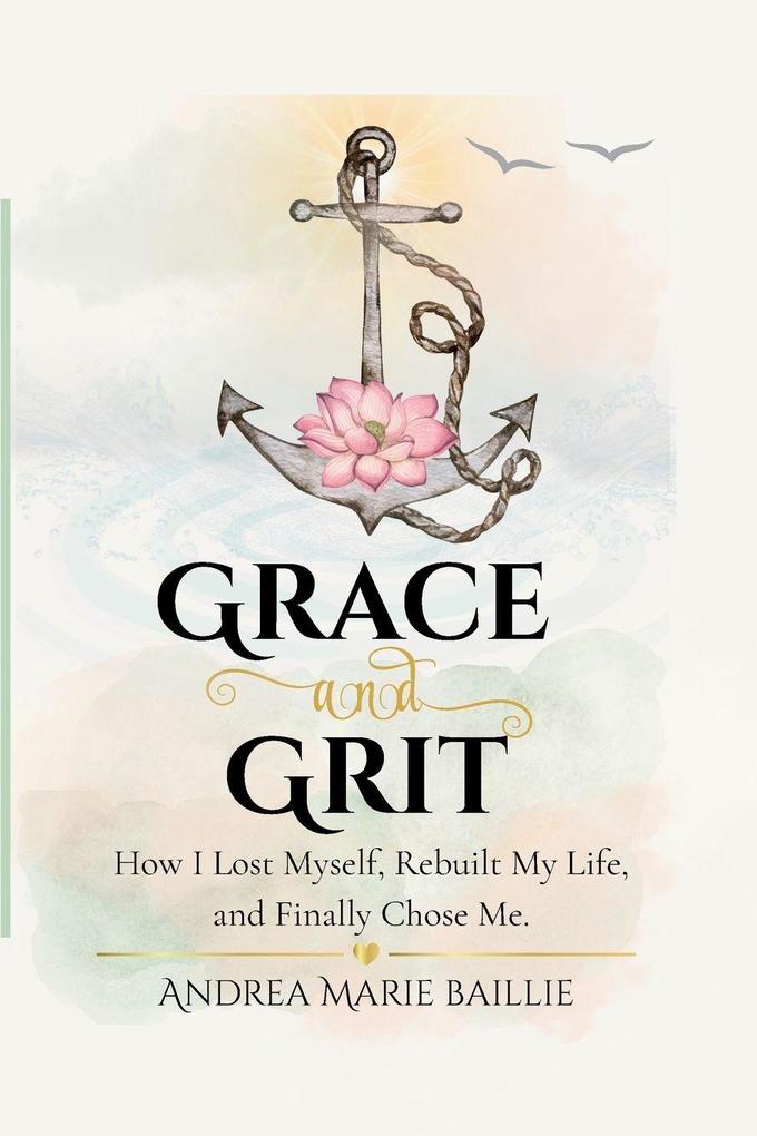 Grace and Grit - How I Lost Myself Rebuilt My Life and Finally Chose Me