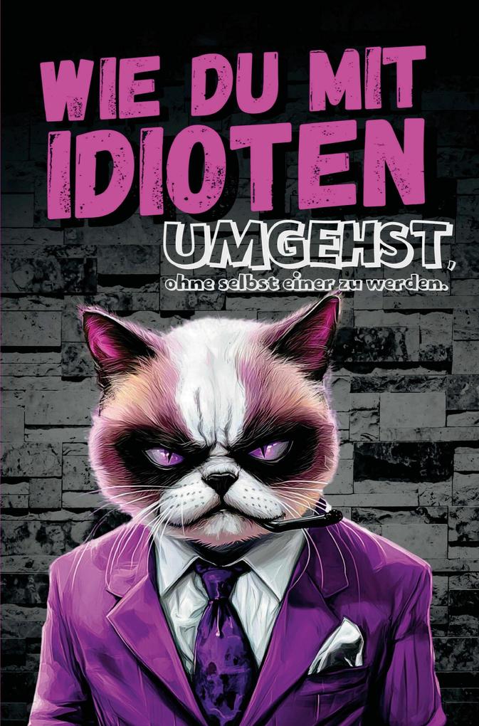 Wie du mit Idioten umgehst ohne selbst einer zu werden: Dein humorvoller Überlebensguide für den Alltagswahnsinn: