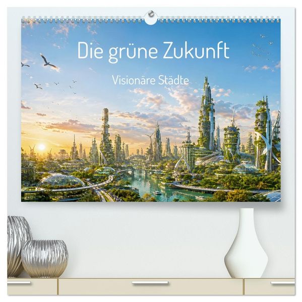 Die grüne Zukunft - Visionäre Städte (hochwertiger Premium Wandkalender 2027 DIN A2 quer) Kunstdruck in Hochglanz