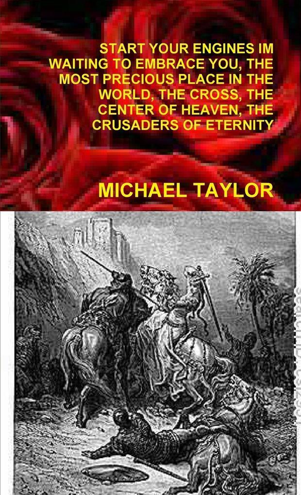 START YOUR ENGINES IM WAITING TO EMBRACE YOU THE MOST PRECIOUS PLACE IN THE WORLD THE CROSS THE CENTER OF HEAVEN THE CRUSADERS OF ETERNITY