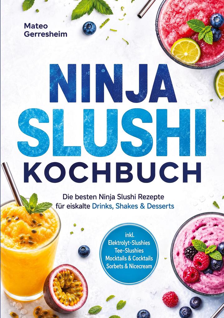 Ninja Slushi Kochbuch: Die besten Ninja Slushi Rezepte für eiskalte Drinks Shakes & Desserts - inkl. Elektrolyt-Slushies Tee-Slushies Mocktails & Cocktails Sorbets & Nicecream