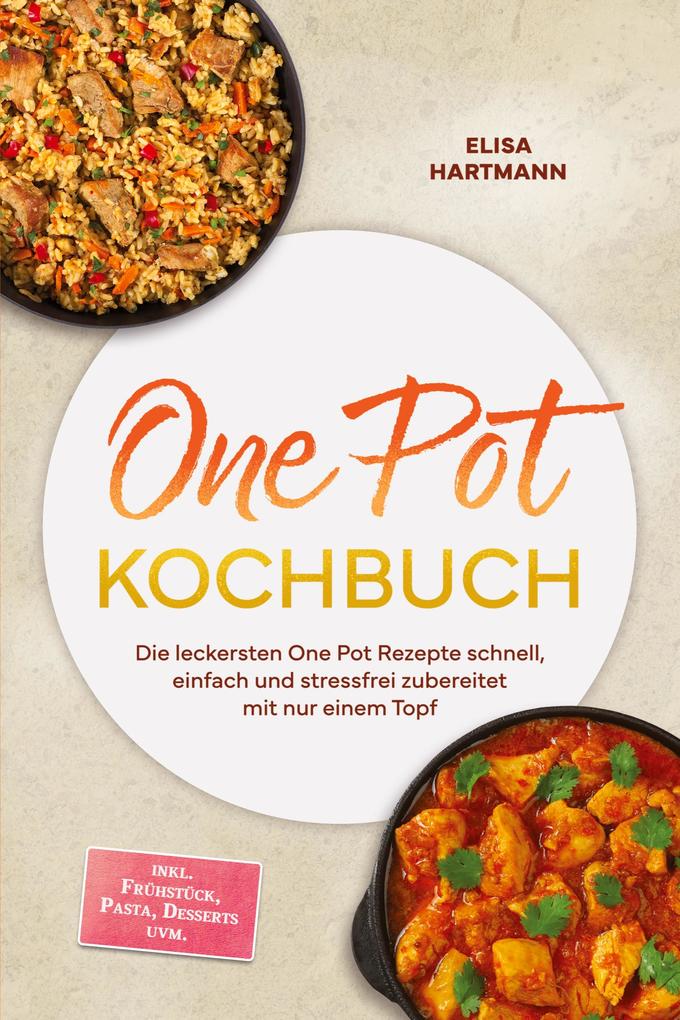 One Pot Kochbuch: Die leckersten One Pot Rezepte schnell einfach und stressfrei zubereitet mit nur einem Topf - inkl. Frühstück Pasta Desserts uvm.