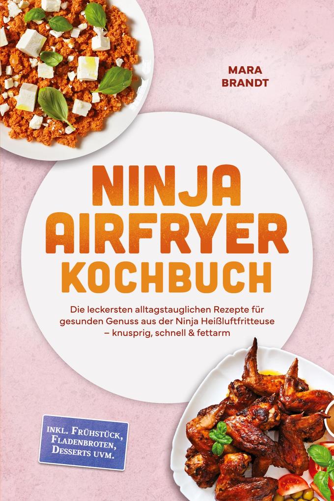 Ninja Airfryer Kochbuch: Die leckersten alltagstauglichen Rezepte für gesunden Genuss aus der Ninja Heißluftfritteuse - knusprig schnell & fettarm - inkl. Frühstück Fladenbroten Desserts uvm.