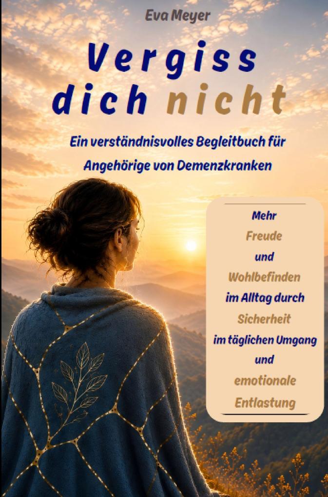 Vergiss dich nicht: Ein verständnisvolles Begleitbuch für Angehörige von Demenzkranken. Mehr Freude und Wohlbefinden im Alltag durch Sicherheit im täg