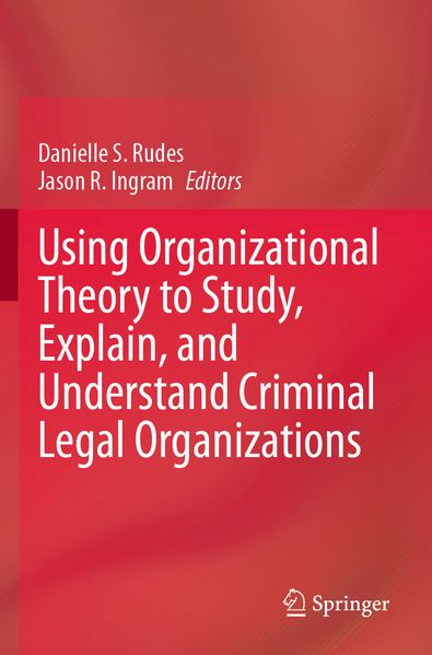 Using Organizational Theory to Study Explain and Understand Criminal Legal Organizations