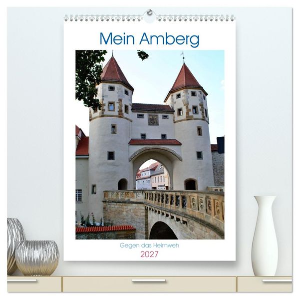 Mein Amberg - Gegen das Heimweh (hochwertiger Premium Wandkalender 2027 DIN A2 hoch) Kunstdruck in Hochglanz