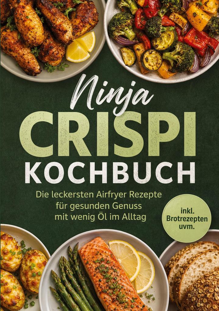 Ninja Crispi Kochbuch: Die leckersten Airfryer Rezepte für gesunden Genuss mit wenig Öl im Alltag - inkl. Brotrezepten uvm.