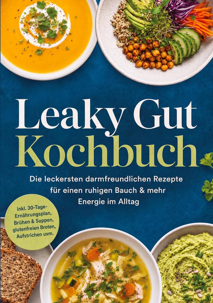 Leaky Gut Kochbuch: Die leckersten darmfreundlichen Rezepte für einen ruhigen Bauch & mehr Energie im Alltag - inkl. 30-Tage-Ernährungsplan Brühen & Suppen glutenfreien Broten Aufstrichen uvm.