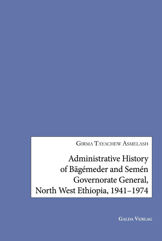 Administrative History of Bägémeder and Semén Governorate General North West Ethiopia 1941-1974