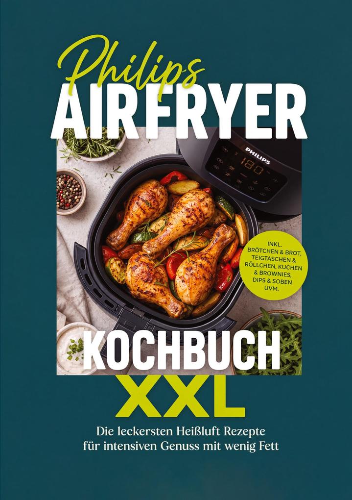 Philips Airfryer Kochbuch XXL: Die leckersten Heißluft Rezepte für intensiven Genuss mit wenig Fett - inkl. Brötchen & Brot Teigtaschen & Röllchen Kuchen & Brownies Dips & Soßen uvm.