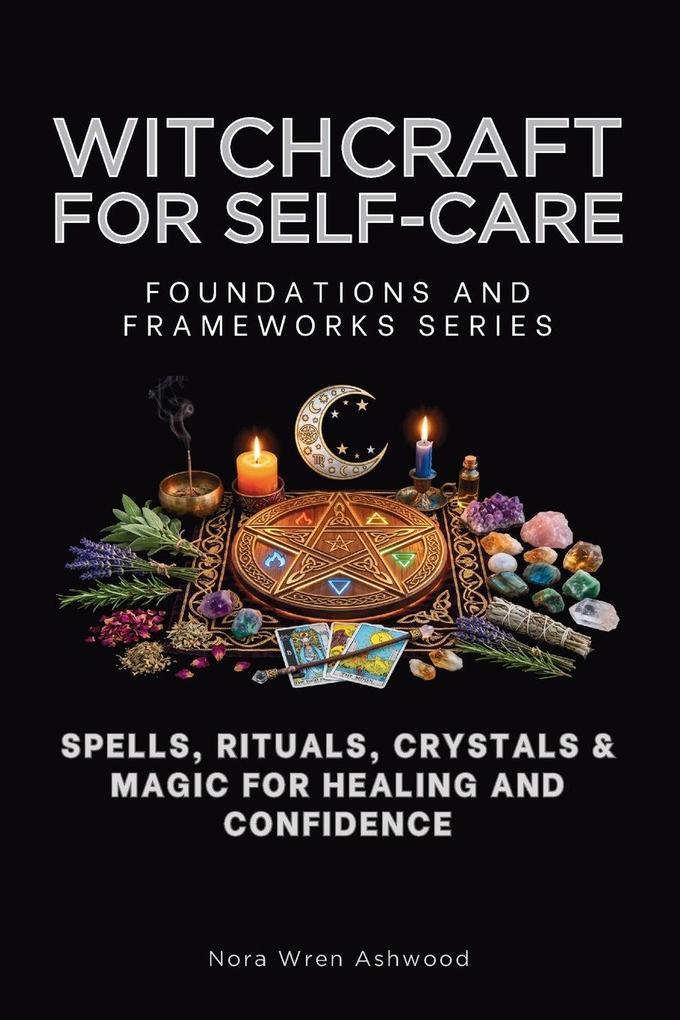 Witchcraft for Self-Care Foundations and Frameworks Series