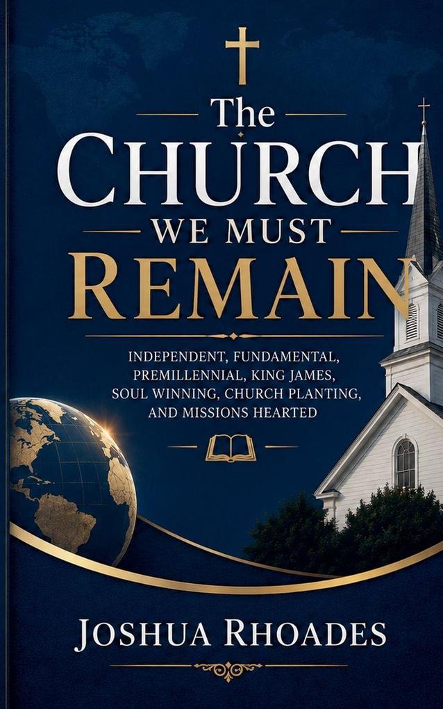 The Church We Must Remain Independent Fundamental Premillennial King James Soul Winning Church Planting and Missions Hearted