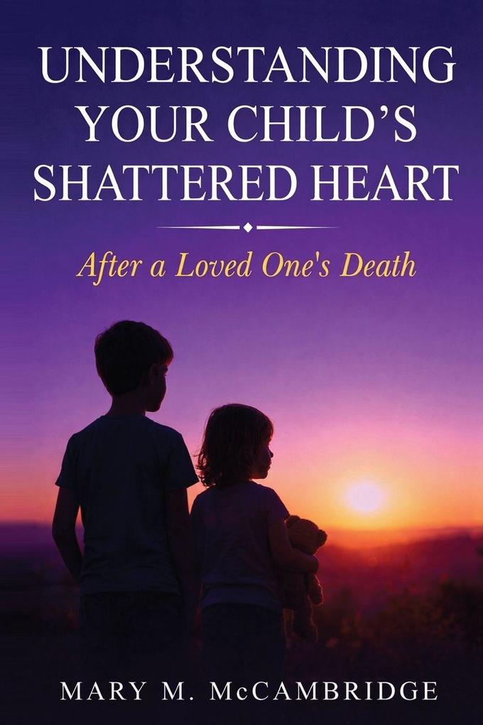 Understanding Your Child's Shattered Heart After a Loved One's Death