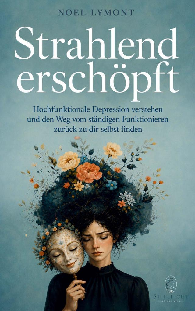 Strahlend erschöpft - Hochfunktionale Depression verstehen und den Weg vom ständigen Funktionieren zurück zu dir selbst finden