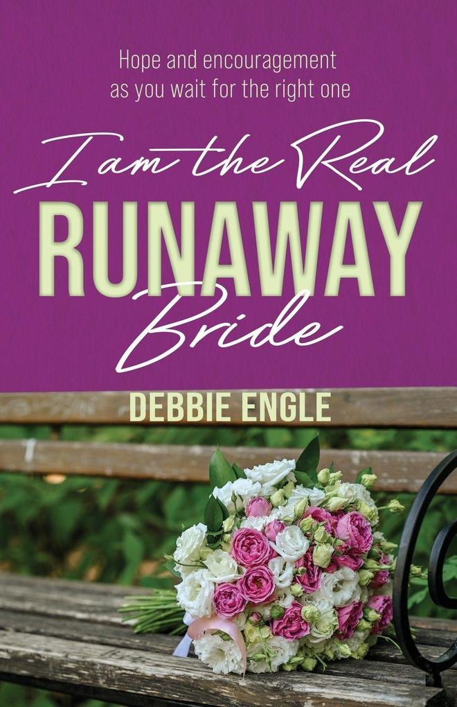 I AM THE REAL RUNAWAY BRIDE - Hope and Encouragement As You Wait for the Right Once