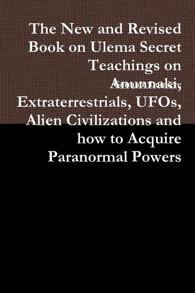 The New and Revised Book on Ulema Secret Teachings on Anunnaki Extraterrestrials UFOs Alien Civilizations and how to Acquire Paranormal Powers