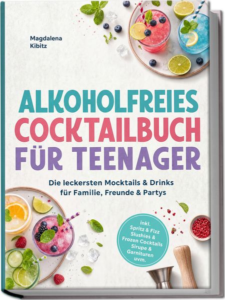 Alkoholfreies Cocktailbuch für Teenager: Die leckersten Mocktails & Drinks für Familie Freunde & Partys - inkl. Spritz & Fizz Slushies & Frozen Cocktails Sirupe & Garnituren uvm.