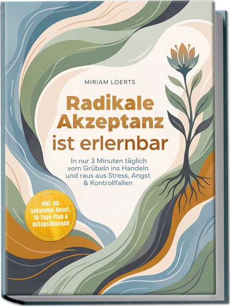 Radikale Akzeptanz ist erlernbar: In nur 3 Minuten täglich vom Grübeln ins Handeln und raus aus Stress Angst & Kontrollfallen - inkl. 60-Sekunden-Reset 10-Tage-Plan & Alltagsübungen