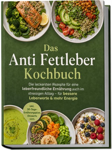Das Anti Fettleber Kochbuch: Die leckersten Rezepte für eine leberfreundliche Ernährung auch im stressigen Alltag - für bessere Leberwerte & mehr Energie - inkl. 30-Tage-Ernährungsplan Desserts uvm.