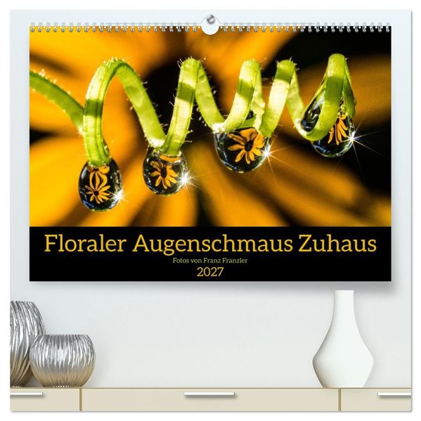 Floraler Augenschmaus Zuhaus (hochwertiger Premium Wandkalender 2027 DIN A2 quer) Kunstdruck in Hochglanz