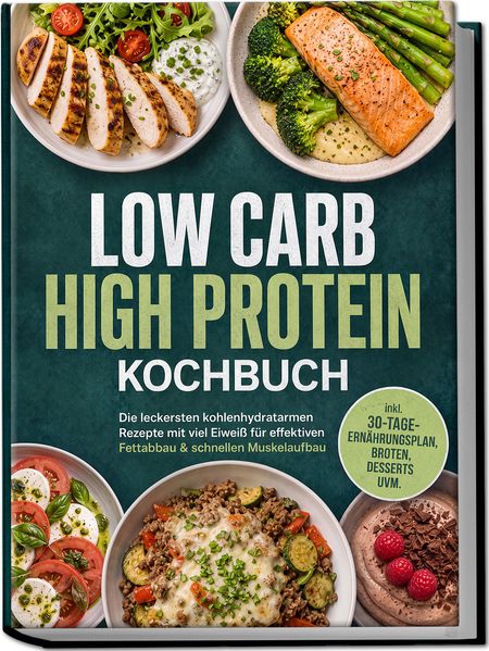 Low Carb High Protein Kochbuch: Die leckersten kohlenhydratarmen Rezepte mit viel Eiweiß für effektiven Fettabbau & schnellen Muskelaufbau - inkl. 30-Tage-Ernährungsplan Broten Desserts uvm.