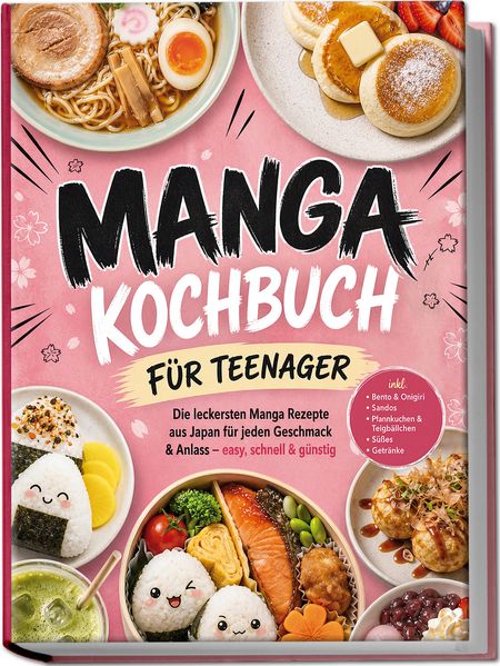 Manga Kochbuch für Teenager: Die leckersten Manga Rezepte aus Japan für jeden Geschmack & Anlass - easy schnell & günstig - inkl. Bento & Onigiri Sandos Pfannkuchen & Teigbällchen Süßes Getränke