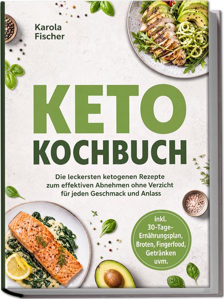 Keto Kochbuch: Die leckersten ketogenen Rezepte zum effektiven Abnehmen ohne Verzicht für jeden Geschmack und Anlass - inkl. 30-Tage-Ernährungsplan Broten Fingerfood Getränken uvm.