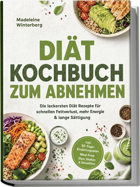 Diät Kochbuch zum Abnehmen: Die leckersten Diät Rezepte für schnellen Fettverlust mehr Energie & lange Sättigung - inkl. 30-Tage-Ernährungsplan Meal-Prep Dips Shakes & Smoothies