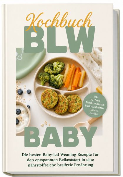 BLW Kochbuch Baby: Die besten Baby-led Weaning Rezepte für den entspannten Beikoststart in eine nährstoffreiche breifreie Ernährung - inkl. 30-Tage-Ernährungsplan Sticks & Streifen Taler & Patties